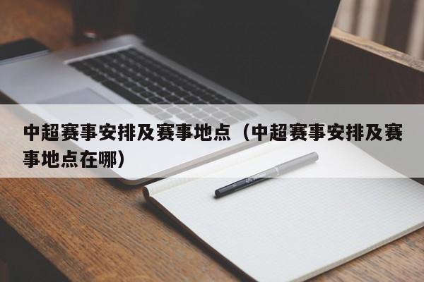 中超赛事安排及赛事地点（中超赛事安排及赛事地点在哪）