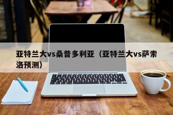 亚特兰大vs桑普多利亚（亚特兰大vs萨索洛预测）