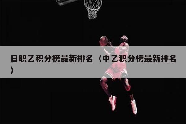 日职乙积分榜最新排名（中乙积分榜最新排名）