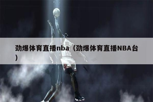 劲爆体育直播nba（劲爆体育直播NBA台）
