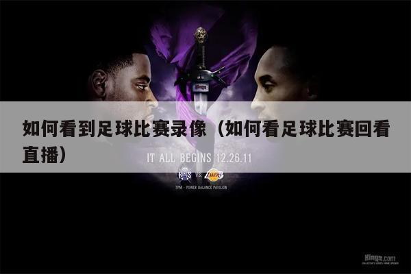 如何看到足球比赛录像（如何看足球比赛回看直播）