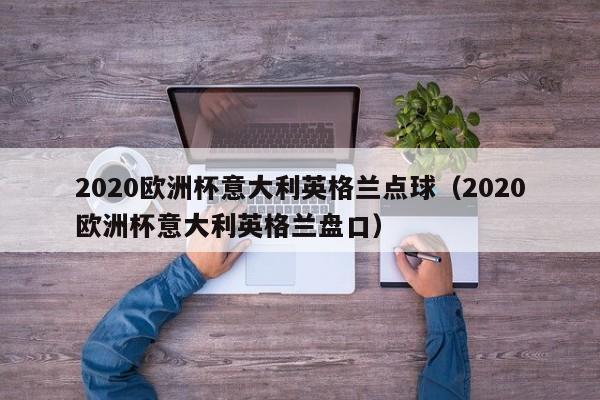 2020欧洲杯意大利英格兰点球（2020欧洲杯意大利英格兰盘口）