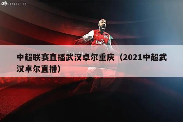 中超联赛直播武汉卓尔重庆（2021中超武汉卓尔直播）