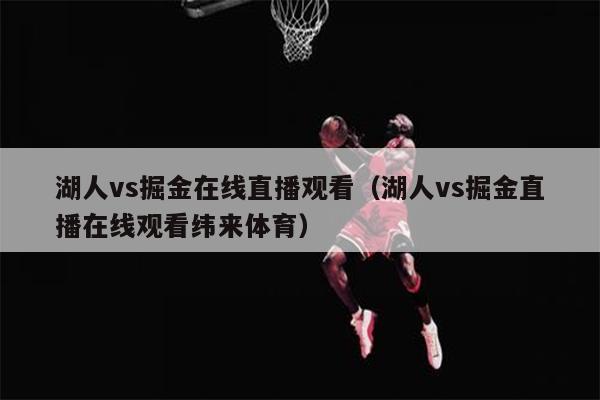 湖人vs掘金在线直播观看（湖人vs掘金直播在线观看纬来体育）