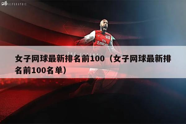 女子网球最新排名前100（女子网球最新排名前100名单）