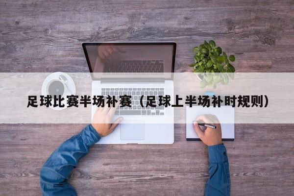 足球比赛半场补赛（足球上半场补时规则）