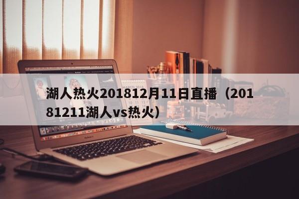 湖人热火201812月11日直播（20181211湖人vs热火）