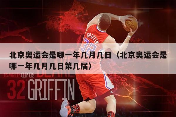北京奥运会是哪一年几月几日（北京奥运会是哪一年几月几日第几届）