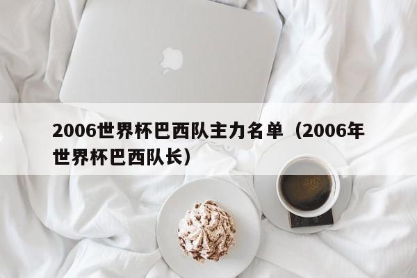2006世界杯巴西队主力名单（2006年世界杯巴西队长）