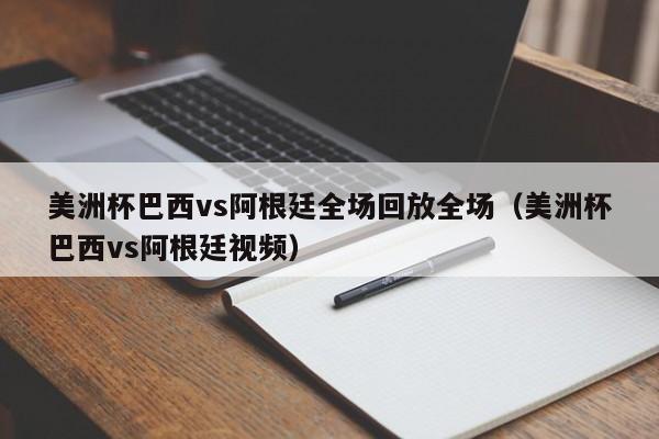美洲杯巴西vs阿根廷全场回放全场（美洲杯巴西vs阿根廷视频）