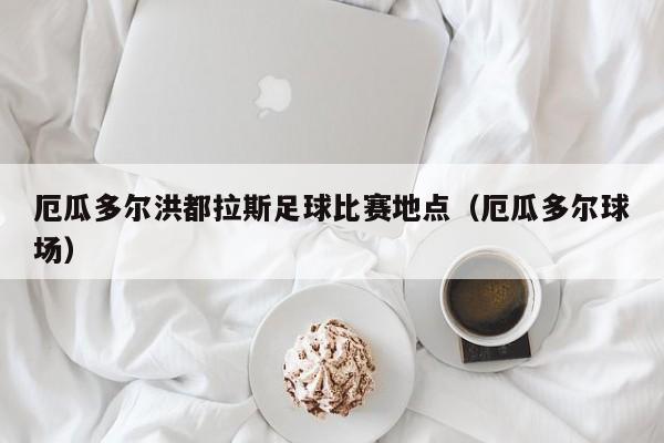 厄瓜多尔洪都拉斯足球比赛地点（厄瓜多尔球场）