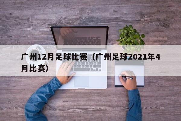 广州12月足球比赛（广州足球2021年4月比赛）