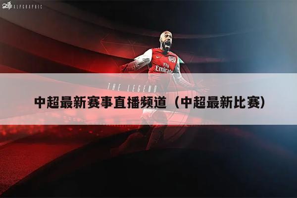中超最新赛事直播频道（中超最新比赛）