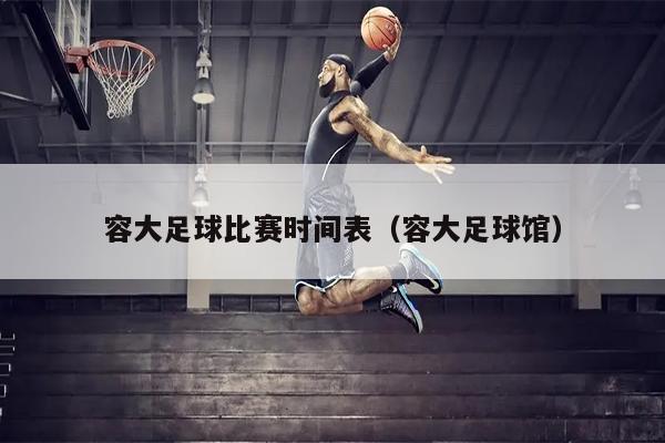 容大足球比赛时间表（容大足球馆）