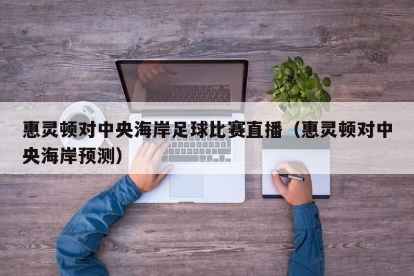 惠灵顿对中央海岸足球比赛直播（惠灵顿对中央海岸预测）