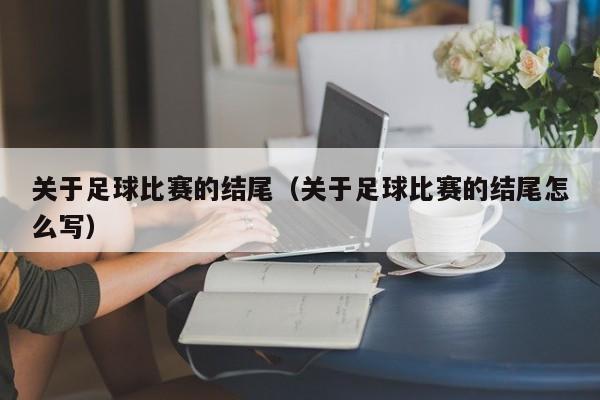 关于足球比赛的结尾（关于足球比赛的结尾怎么写）