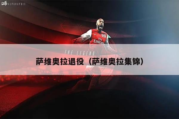 萨维奥拉退役（萨维奥拉集锦）