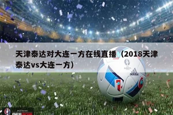 天津泰达对大连一方在线直播（2018天津泰达vs大连一方）