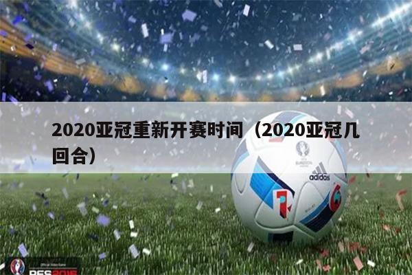 2020亚冠重新开赛时间（2020亚冠几回合）