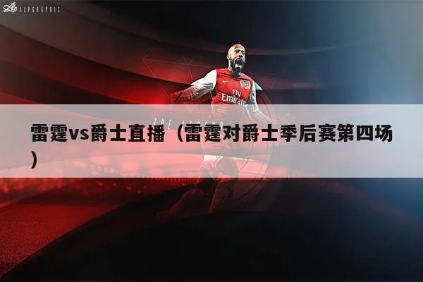 雷霆vs爵士直播（雷霆对爵士季后赛第四场）