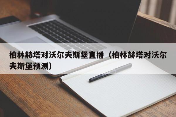 柏林赫塔对沃尔夫斯堡直播（柏林赫塔对沃尔夫斯堡预测）