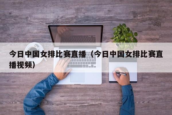 今日中国女排比赛直播（今日中国女排比赛直播视频）