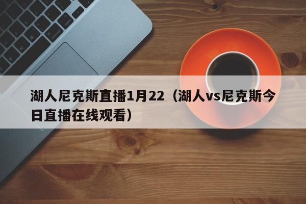 湖人尼克斯直播1月22（湖人vs尼克斯今日直播在线观看）