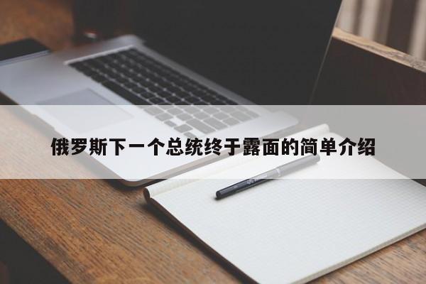 俄罗斯下一个总统终于露面的简单介绍