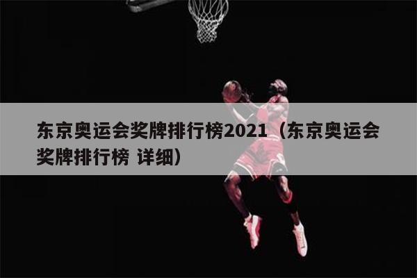 东京奥运会奖牌排行榜2021（东京奥运会奖牌排行榜 详细）