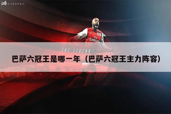 巴萨六冠王是哪一年（巴萨六冠王主力阵容）
