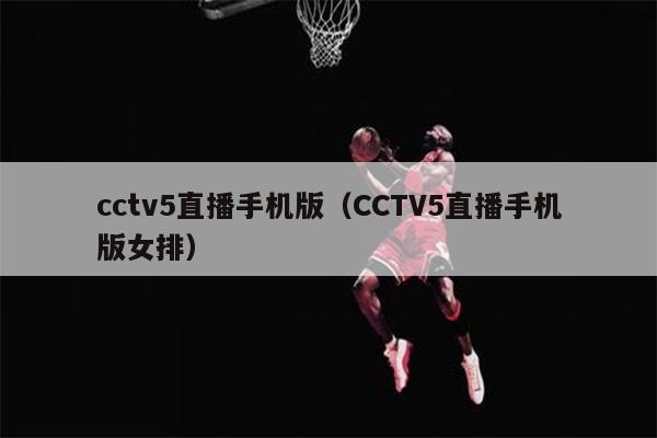 cctv5直播手机版（CCTV5直播手机版女排）