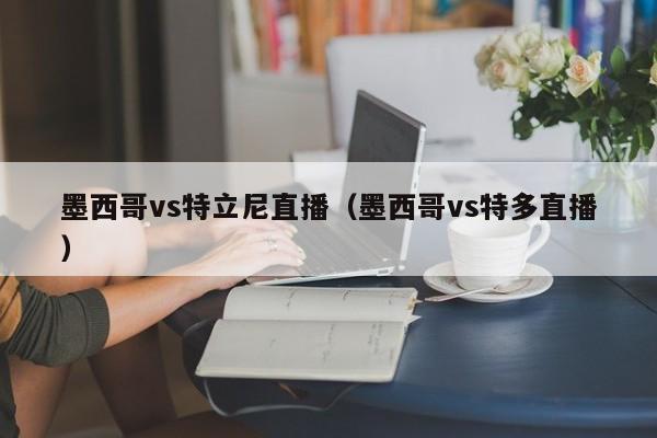 墨西哥vs特立尼直播（墨西哥vs特多直播）