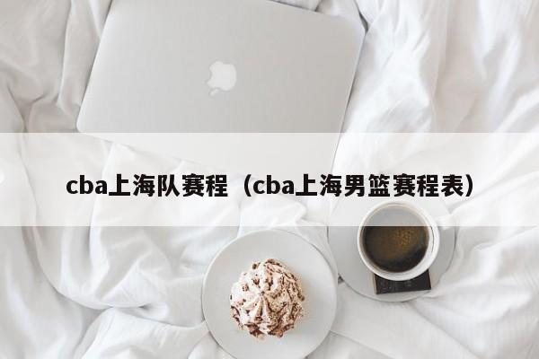 cba上海队赛程（cba上海男篮赛程表）