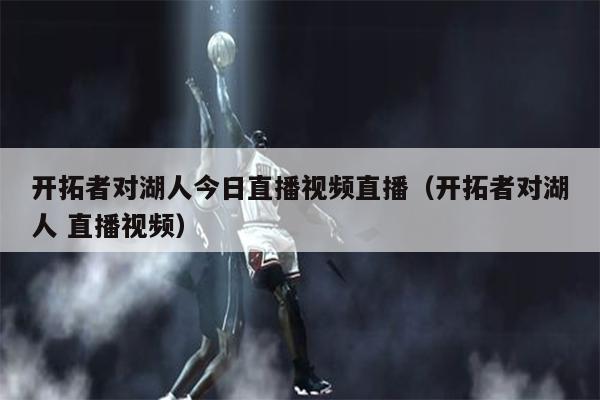 开拓者对湖人今日直播视频直播（开拓者对湖人 直播视频）