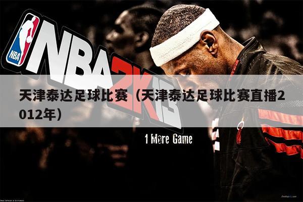 天津泰达足球比赛（天津泰达足球比赛直播2012年）