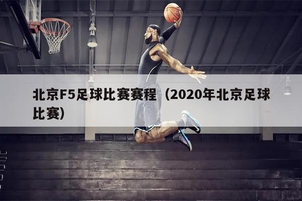 北京F5足球比赛赛程（2020年北京足球比赛）