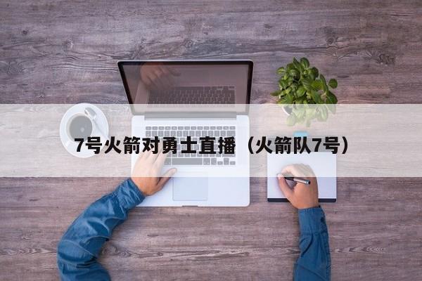 7号火箭对勇士直播（火箭队7号）