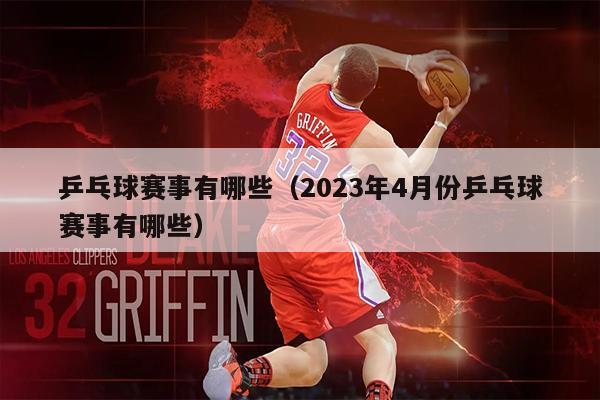 乒乓球赛事有哪些（2023年4月份乒乓球赛事有哪些）