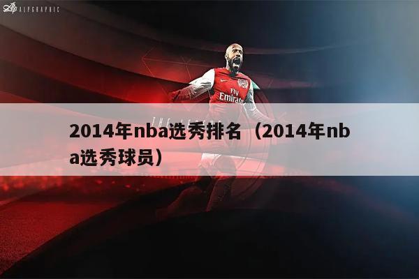 2014年nba选秀排名（2014年nba选秀球员）