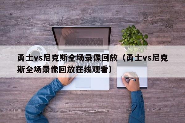 勇士vs尼克斯全场录像回放（勇士vs尼克斯全场录像回放在线观看）