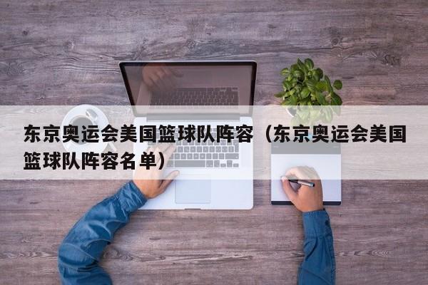 东京奥运会美国篮球队阵容（东京奥运会美国篮球队阵容名单）