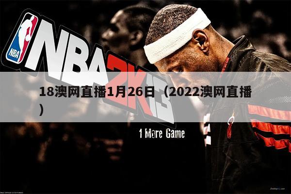 18澳网直播1月26日（2022澳网直播）