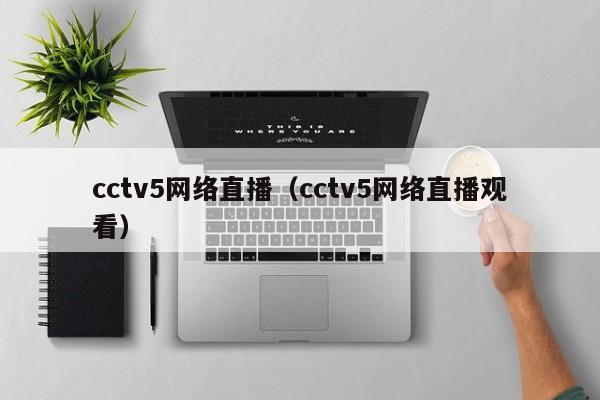 cctv5网络直播（cctv5网络直播观看）