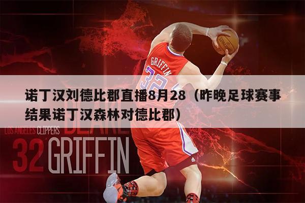 诺丁汉刘德比郡直播8月28（昨晚足球赛事结果诺丁汉森林对德比郡）