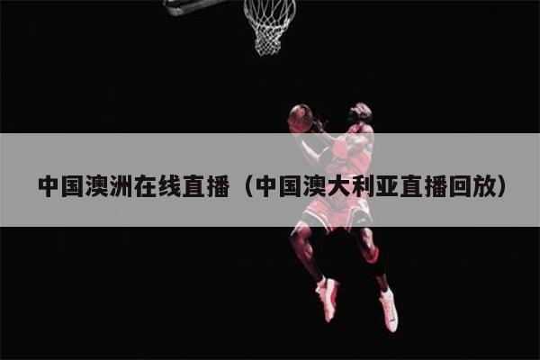 中国澳洲在线直播（中国澳大利亚直播回放）