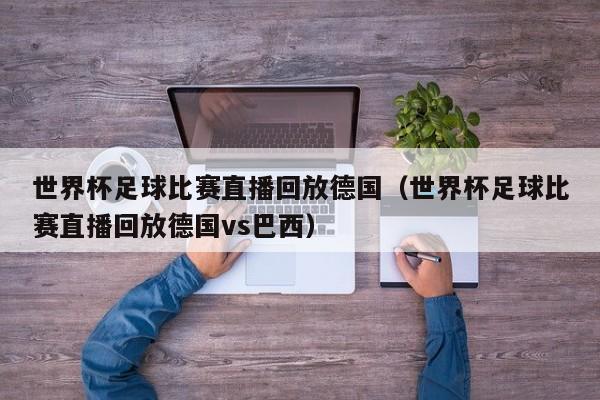 世界杯足球比赛直播回放德国（世界杯足球比赛直播回放德国vs巴西）