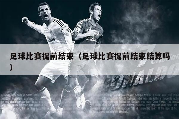 足球比赛提前结束（足球比赛提前结束结算吗）