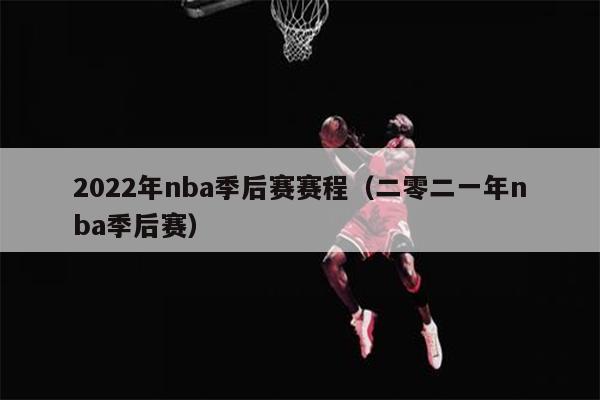 2022年nba季后赛赛程（二零二一年nba季后赛）