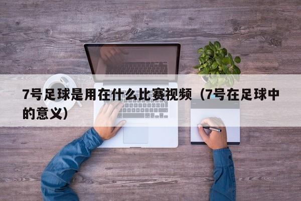 7号足球是用在什么比赛视频（7号在足球中的意义）