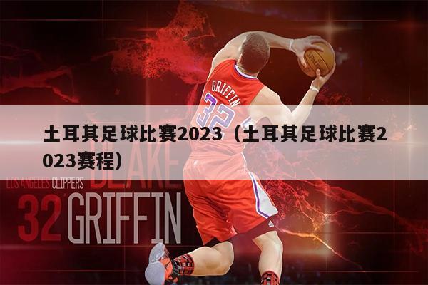 土耳其足球比赛2023（土耳其足球比赛2023赛程）